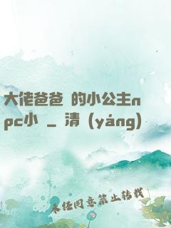 大佬爸爸們的小公主npc小說