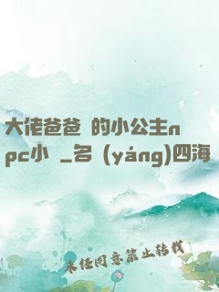 大佬爸爸們的小公主npc小說