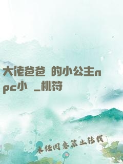 大佬爸爸們的小公主npc小說
