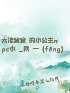 大佬爸爸們的小公主npc小說