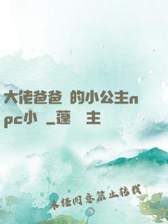 大佬爸爸們的小公主npc小說