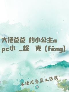 大佬爸爸們的小公主npc小說