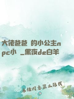 大佬爸爸們的小公主npc小說