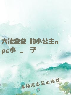 大佬爸爸們的小公主npc小說
