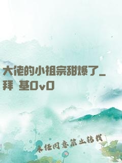大佬的小祖宗甜爆了
