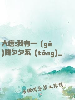 大唐:我有一個(gè)拼夕夕系統(tǒng)