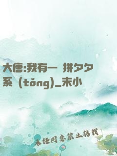 大唐:我有一個拼夕夕系統(tǒng)