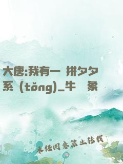 大唐:我有一個拼夕夕系統(tǒng)
