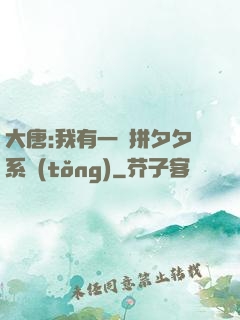 大唐:我有一個拼夕夕系統(tǒng)
