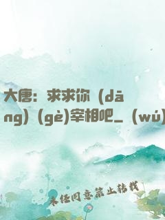 大唐：求求你當(dāng)個(gè)宰相吧