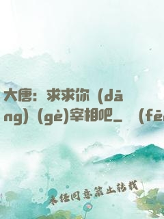 大唐：求求你當(dāng)個(gè)宰相吧
