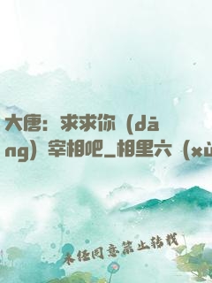 大唐：求求你當(dāng)個宰相吧