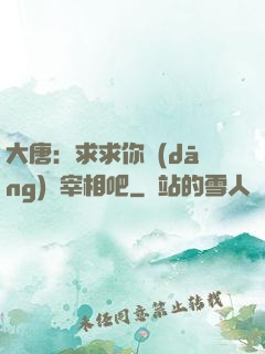 大唐：求求你當(dāng)個宰相吧