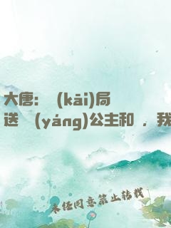 大唐：開(kāi)局送晉陽(yáng)公主和親，我怒懟李二