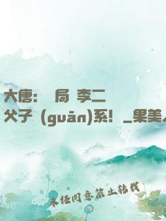 大唐：開局與李二斷絕父子關(guān)系！