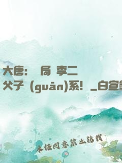 大唐：開局與李二斷絕父子關(guān)系！
