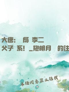 大唐：開局與李二斷絕父子關系！