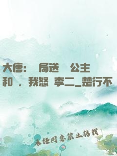 大唐：開局送晉陽公主和親，我怒懟李二