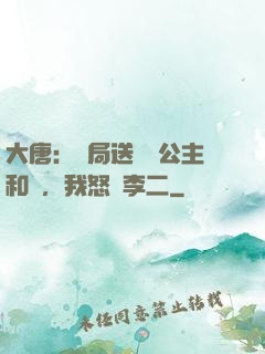 大唐：開局送晉陽公主和親，我怒懟李二