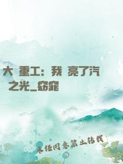大國重工：我點亮了汽車之光