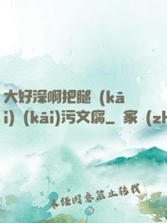 大好深啊把腿開(kāi)開(kāi)污文腐