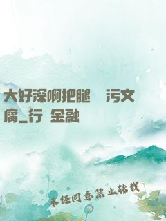 大好深啊把腿開開污文腐