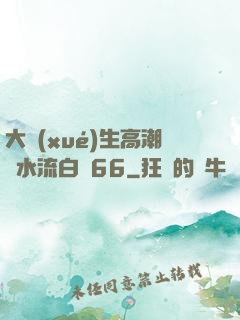 大學(xué)生高潮噴水流白漿66