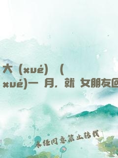 大學(xué)開學(xué)一個月，就帶女朋友回家