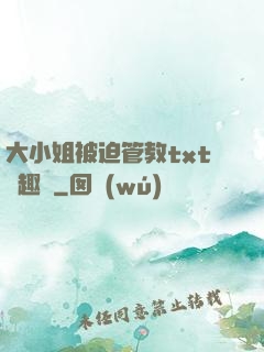 大小姐被迫管教txt筆趣閣
