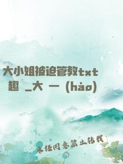大小姐被迫管教txt筆趣閣