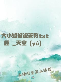大小姐被迫管教txt筆趣閣