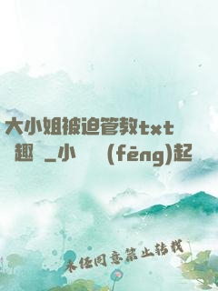 大小姐被迫管教txt筆趣閣