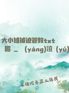 大小姐被迫管教txt筆趣閣