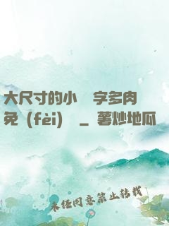 大尺寸的小黃說字多肉免費(fèi)閱讀