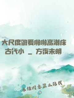 大尺度做爰啪啪高潮床戲古代小說