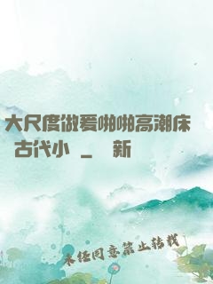大尺度做爰啪啪高潮床戲古代小說
