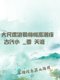 大尺度做爰啪啪高潮床戲古代小說