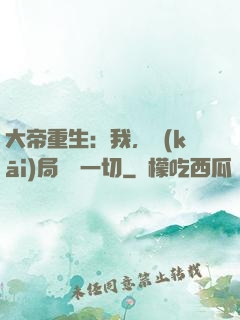 大帝重生：我，開(kāi)局橫掃一切