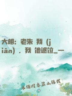 大明：老朱讓我監(jiān)國，我讓他退位