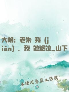 大明：老朱讓我監(jiān)國，我讓他退位
