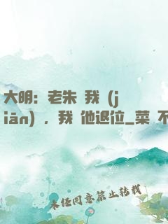 大明：老朱讓我監(jiān)國，我讓他退位