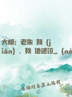 大明：老朱讓我監(jiān)國，我讓他退位