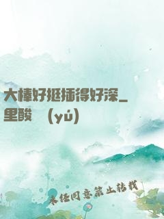 大棒好挺插得好深