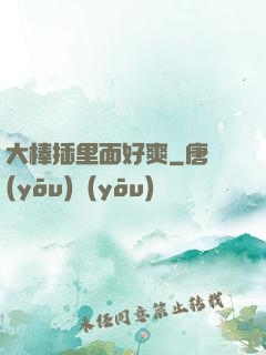 大棒插里面好爽