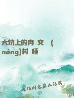 大炕上的肉體交換農(nóng)村亂睡