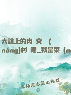 大炕上的肉體交換農(nóng)村亂睡