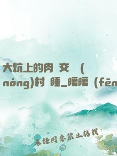 大炕上的肉體交換農(nóng)村亂睡