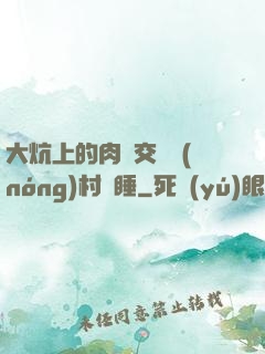 大炕上的肉體交換農(nóng)村亂睡