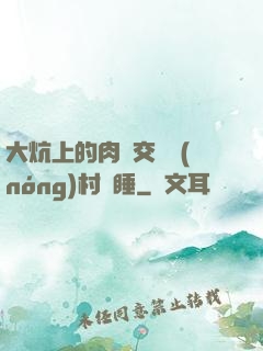 大炕上的肉體交換農(nóng)村亂睡