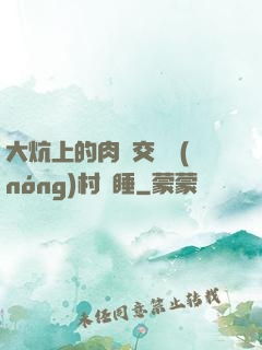 大炕上的肉體交換農(nóng)村亂睡